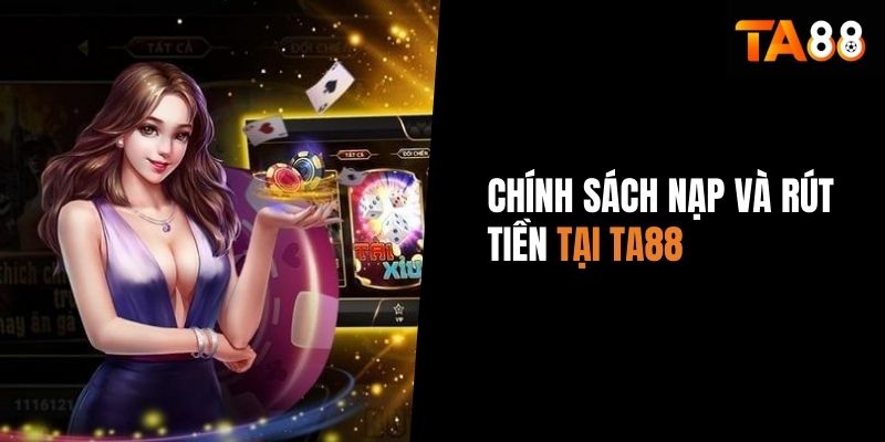 Chính sách nạp và rút tiền tại TA88